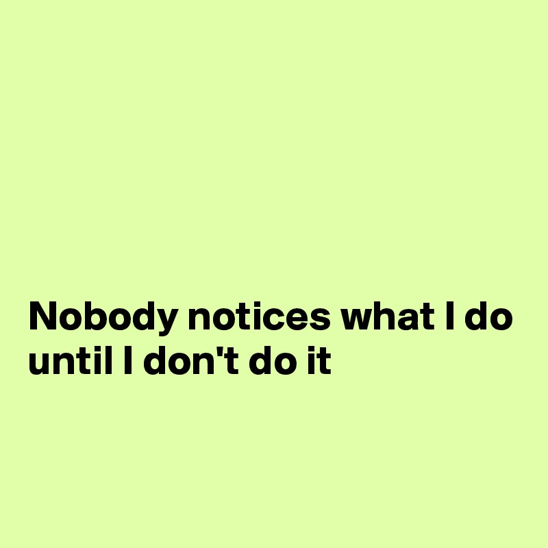 





Nobody notices what I do
until I don't do it


