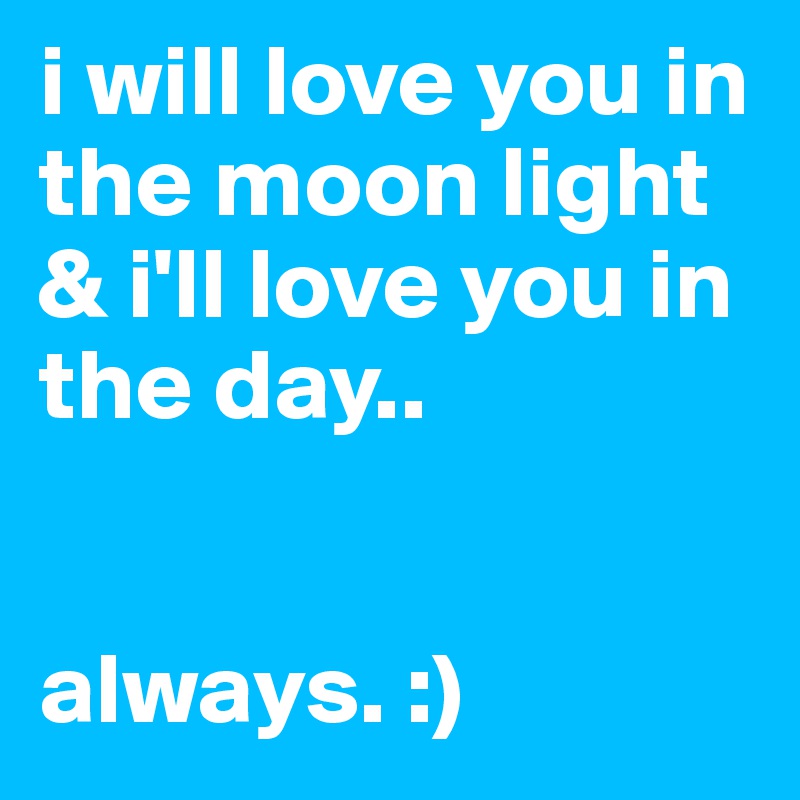 i will love you in the moon light & i'll love you in the day..


always. :)