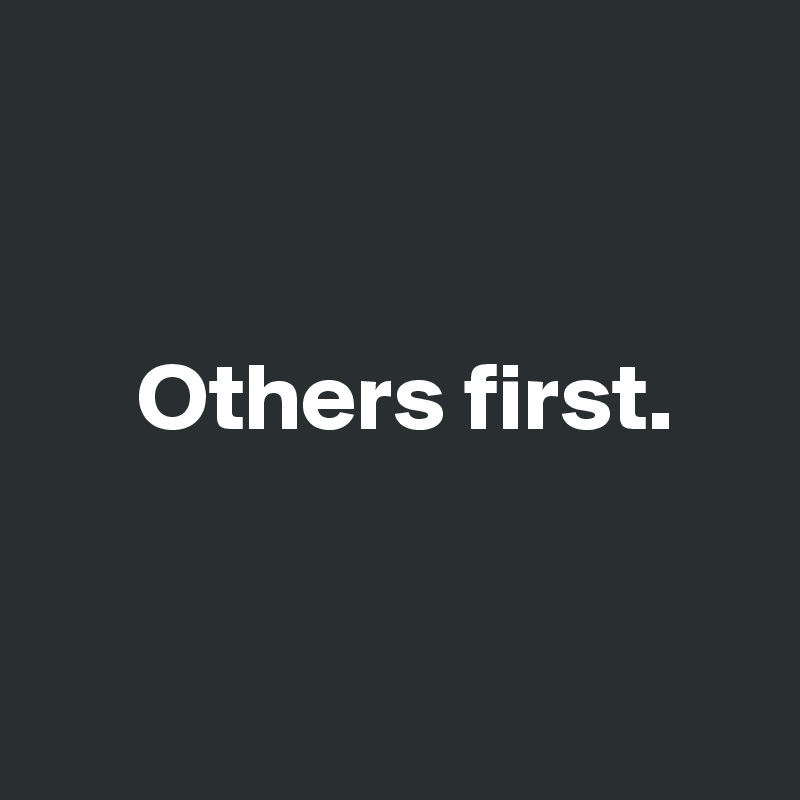 


     Others first. 


