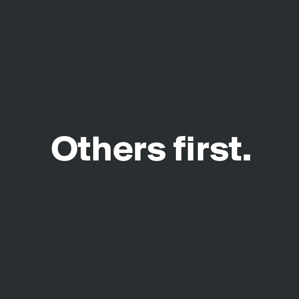 


     Others first. 


