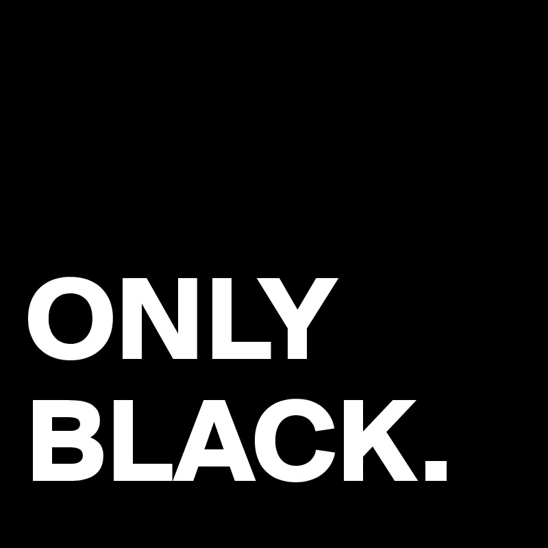 

ONLY
BLACK.
