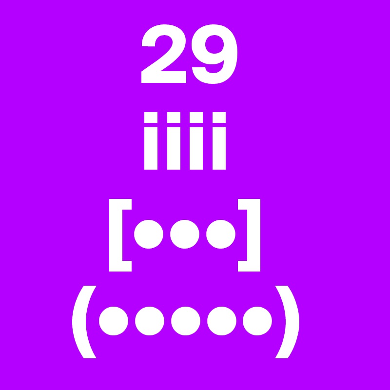        29
       iiii
     [•••]
   (•••••)