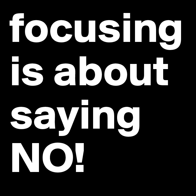 focusing is about saying NO!
