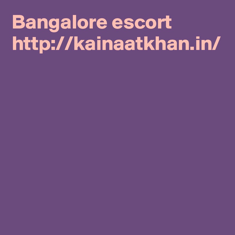 Bangalore escort
http://kainaatkhan.in/