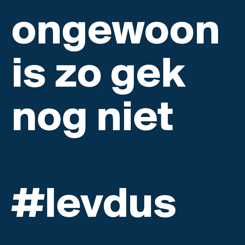 ongewoon is zo gek nog niet

#levdus