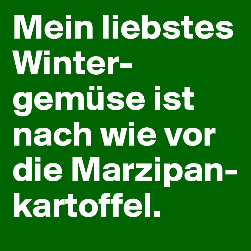 Mein liebstes Winter-gemüse ist nach wie vor die Marzipan-kartoffel.