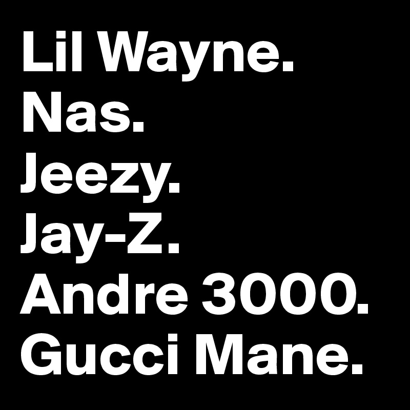 Lil Wayne.
Nas.
Jeezy.
Jay-Z.
Andre 3000.
Gucci Mane.