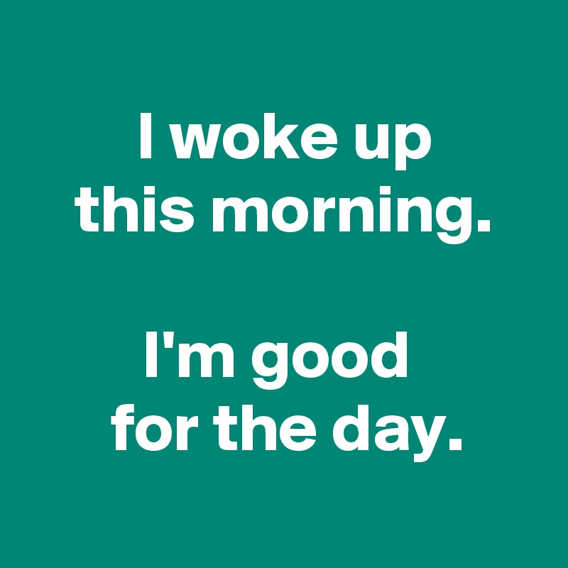 I woke up this morning. I'm good for the day. - Post by AndSheCame on ...