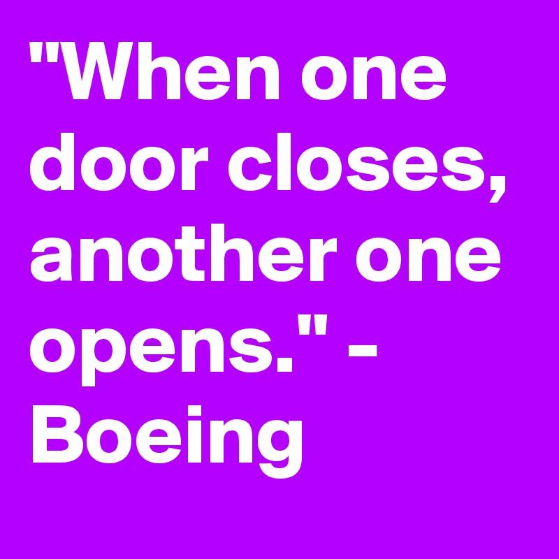 "When one door closes, another one opens." - Boeing