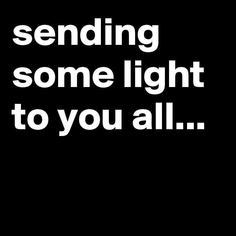 sending some light to you all...

