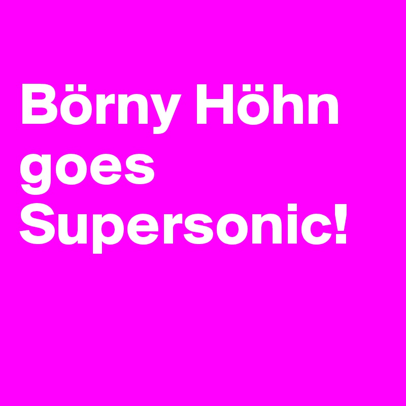 
Börny Höhn goes Supersonic! 

