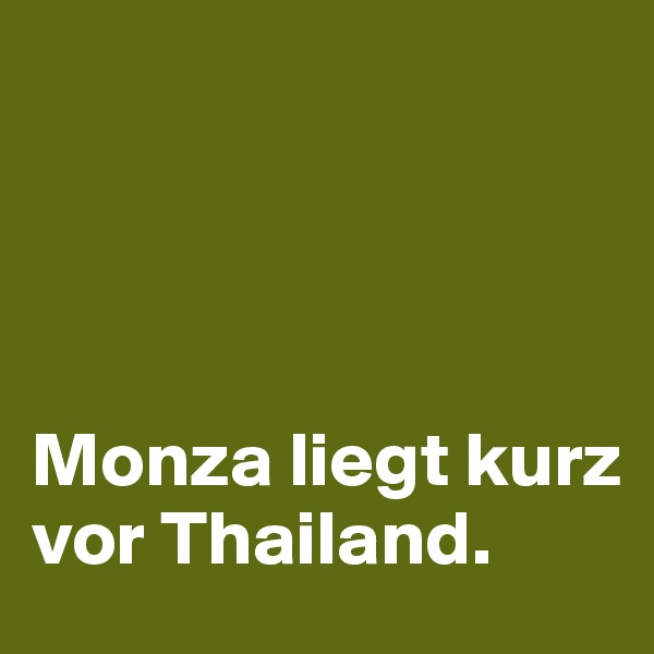 




Monza liegt kurz vor Thailand.