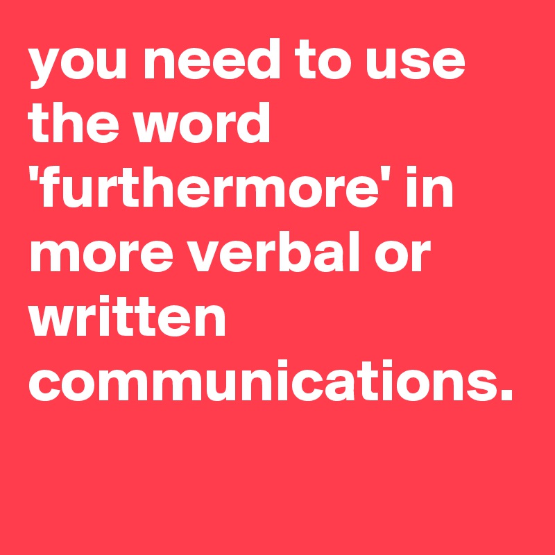 you-need-to-use-the-word-furthermore-in-more-verbal-or-written