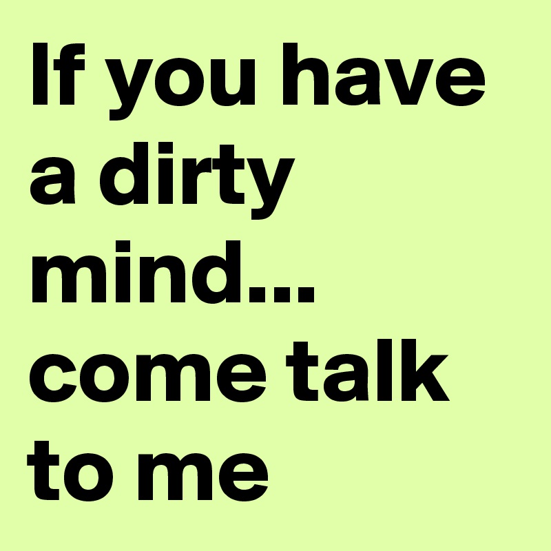 If you have a dirty mind... come talk to me