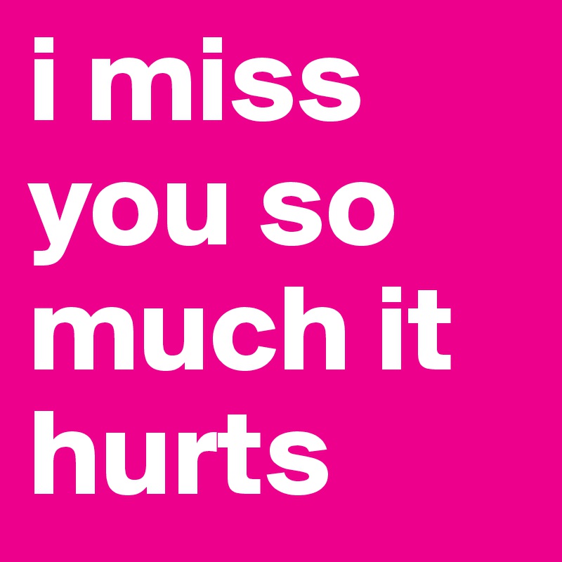 i miss you so much it hurts