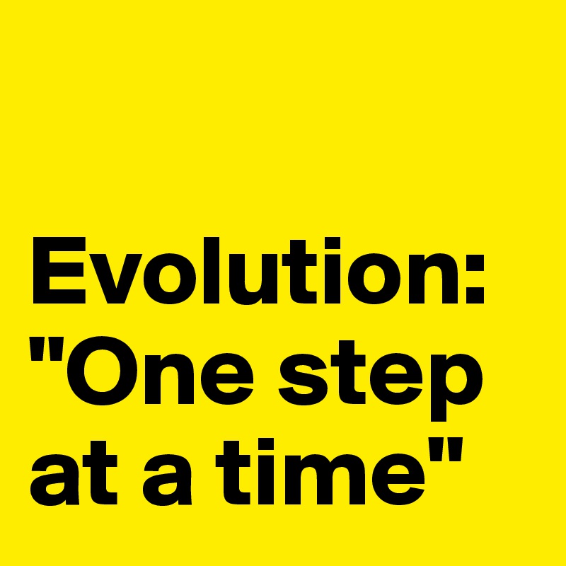 evolution-one-step-at-a-time-post-by-thoughtmonger-on-boldomatic