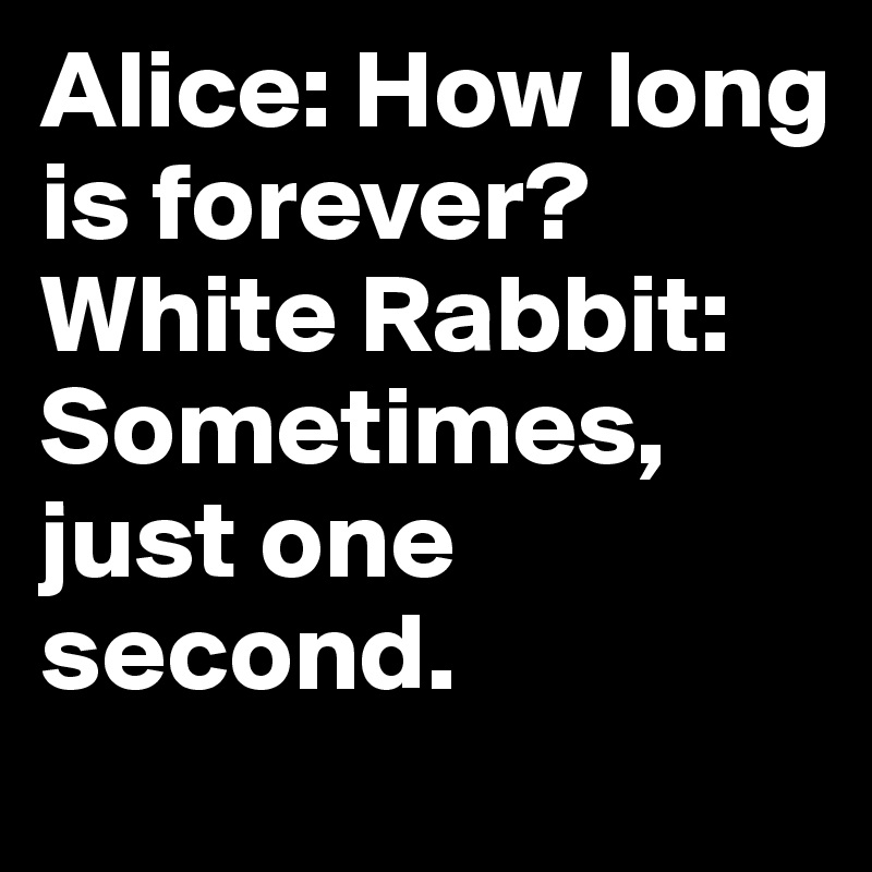 Alice: How long is forever?
White Rabbit: Sometimes, just one second. 