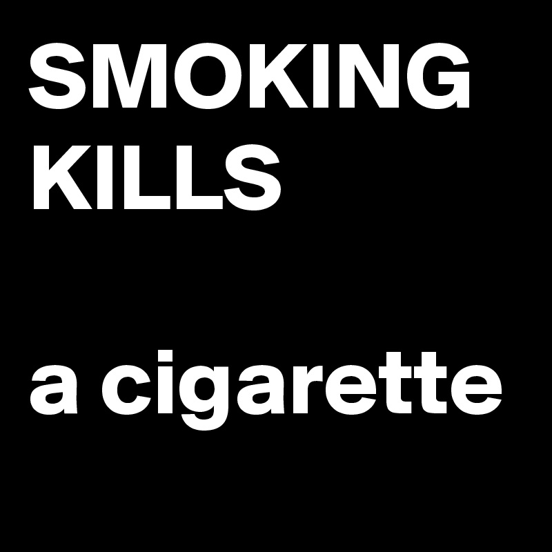 SMOKING KILLS

a cigarette