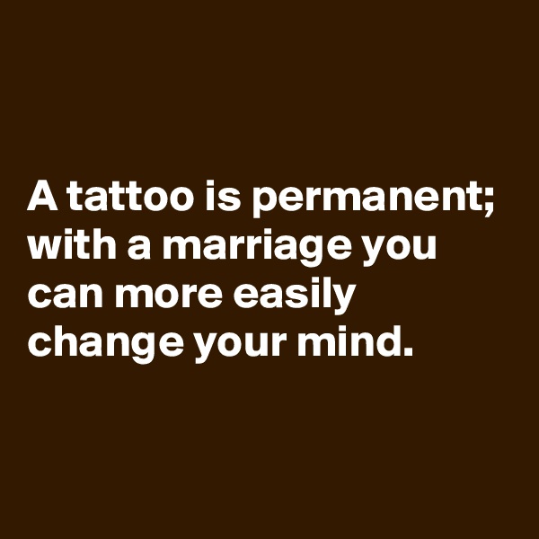 


A tattoo is permanent; with a marriage you can more easily change your mind.

