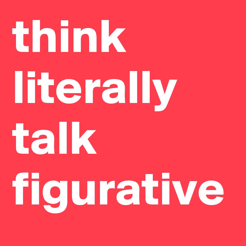 think literally talk figurative