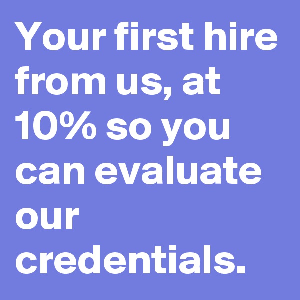 Your first hire from us, at 10% so you can evaluate our credentials.