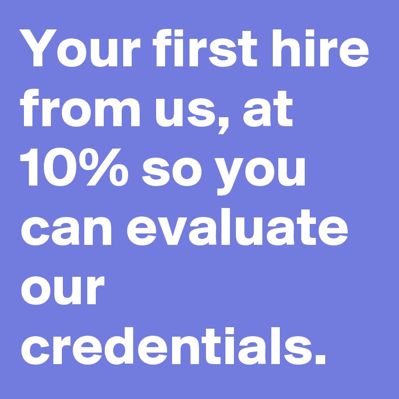 Your first hire from us, at 10% so you can evaluate our credentials.
