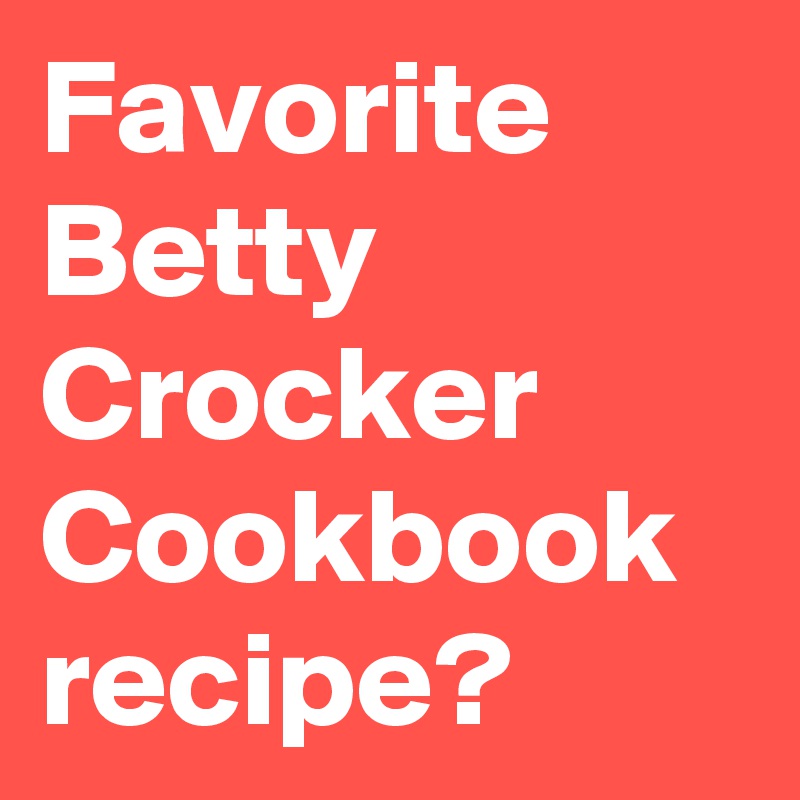 Favorite Betty Crocker Cookbook recipe?