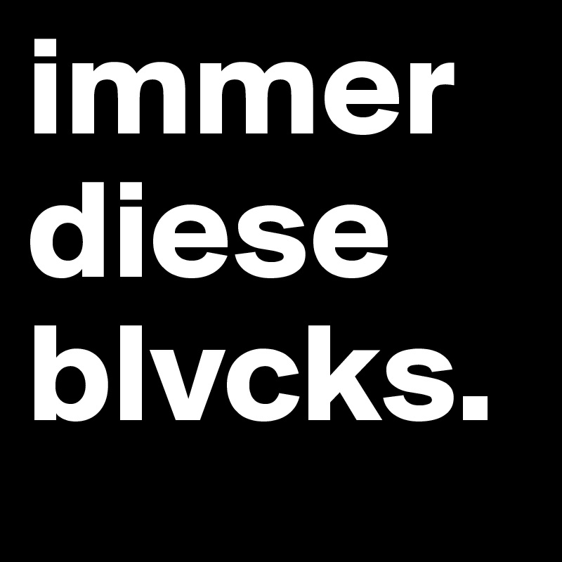 immer diese blvcks.