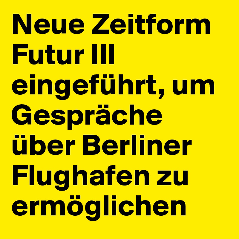 Neue Zeitform Futur III eingeführt, um Gespräche über Berliner Flughafen zu ermöglichen