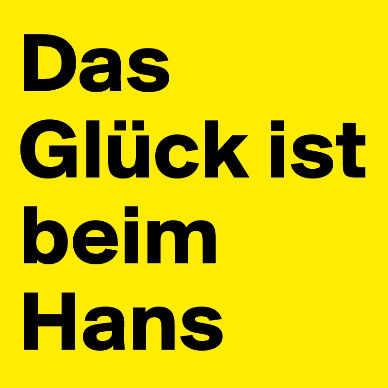 Das Glück ist beim Hans