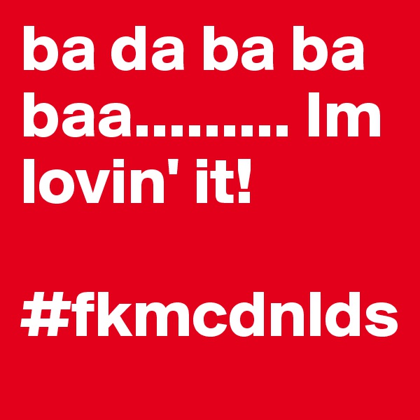 ba da ba ba baa......... Im lovin' it!

#fkmcdnlds