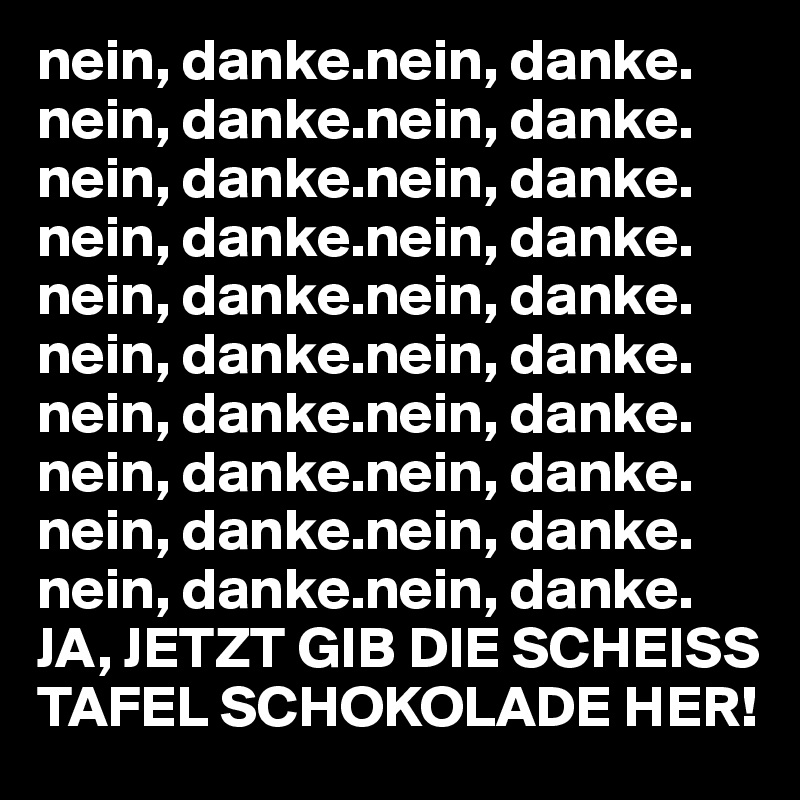 nein, danke.nein, danke.
nein, danke.nein, danke.
nein, danke.nein, danke.
nein, danke.nein, danke.
nein, danke.nein, danke.
nein, danke.nein, danke.
nein, danke.nein, danke.
nein, danke.nein, danke.
nein, danke.nein, danke.
nein, danke.nein, danke.
JA, JETZT GIB DIE SCHEISS TAFEL SCHOKOLADE HER!