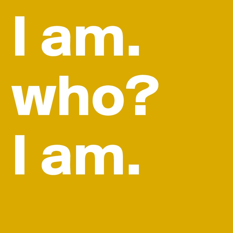 I am.
who?
I am.
