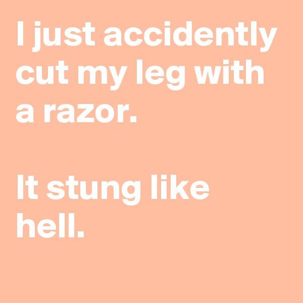 I just accidently cut my leg with a razor. 

It stung like hell.