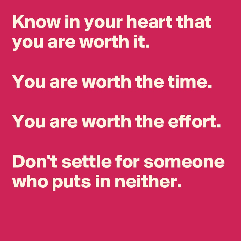 Know in your heart that you are worth it.

You are worth the time.

You are worth the effort.

Don't settle for someone who puts in neither. 
