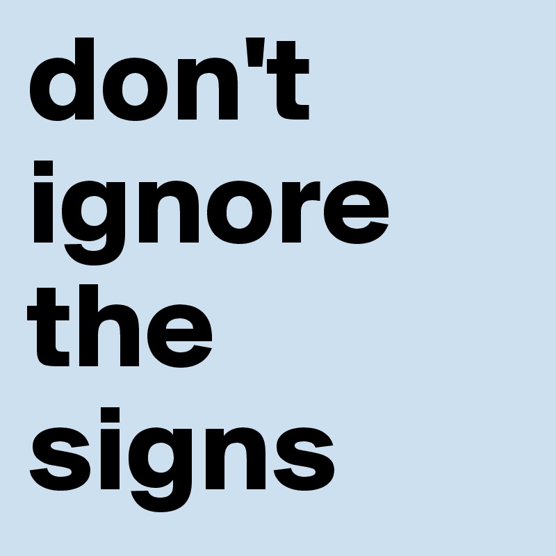 don't ignore the signs