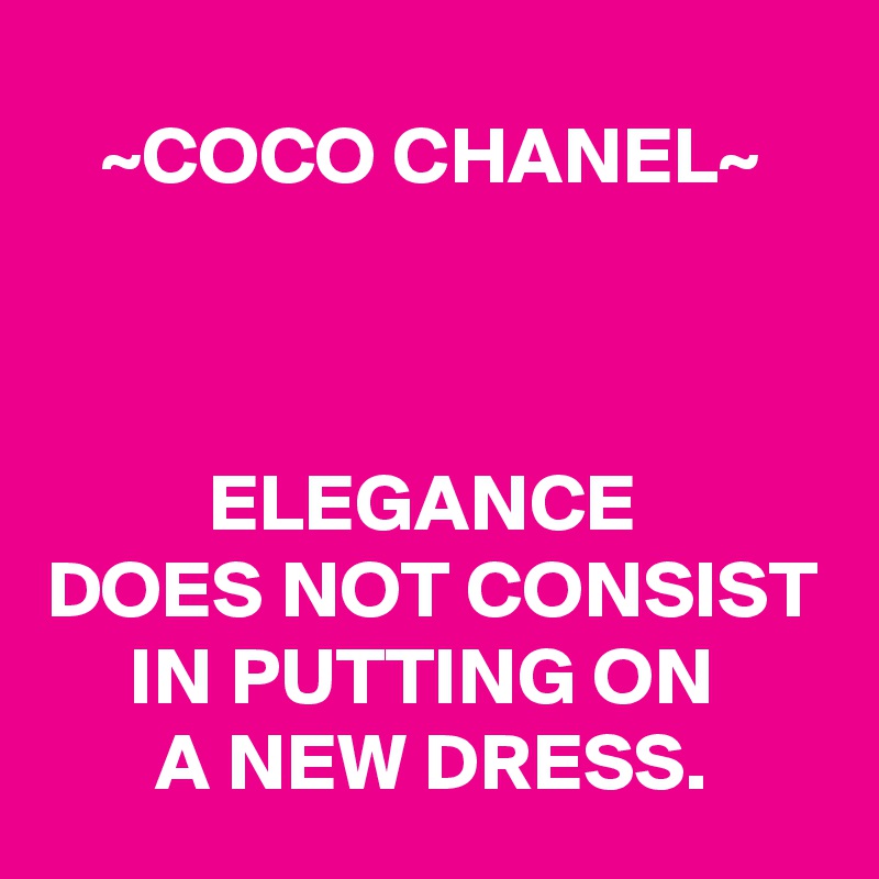 ~COCO CHANEL~



ELEGANCE 
DOES NOT CONSIST IN PUTTING ON 
A NEW DRESS.