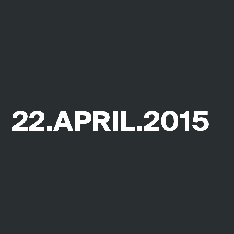 


22.APRIL.2015