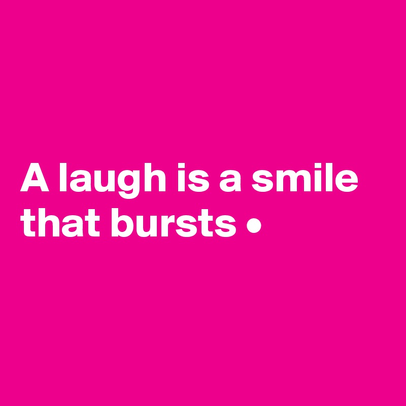 


A laugh is a smile that bursts •


