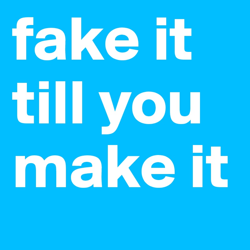 fake it till you make it