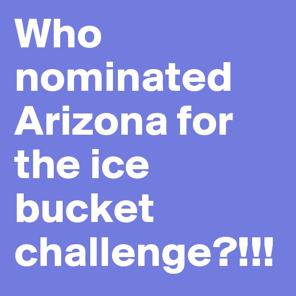 Who nominated Arizona for the ice bucket challenge?!!!