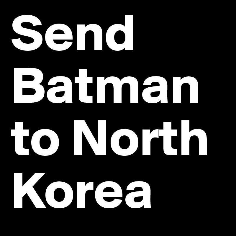 Send Batman to North Korea