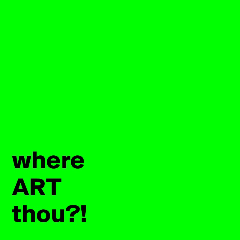 




where
ART
thou?!