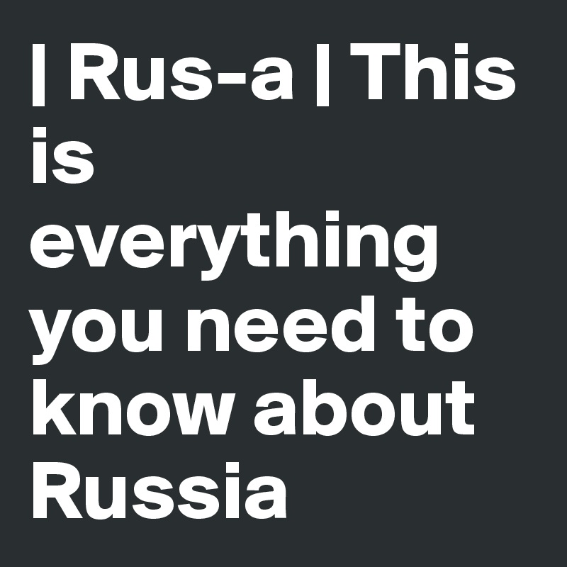 | Rus-a | This is
everything you need to know about Russia