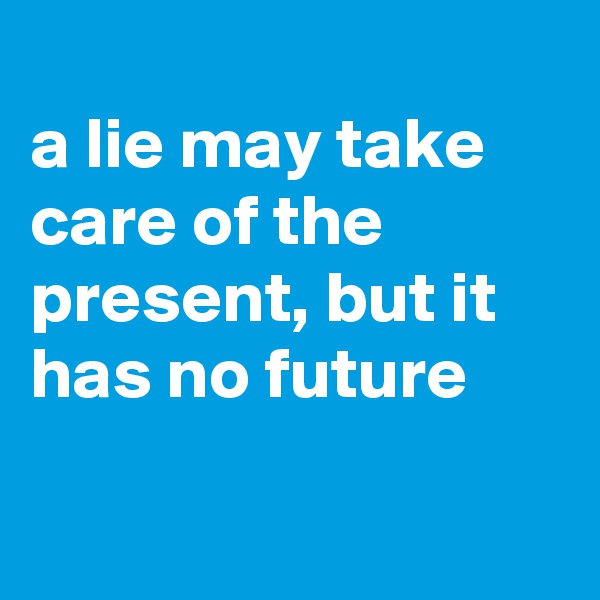
a lie may take care of the present, but it has no future

