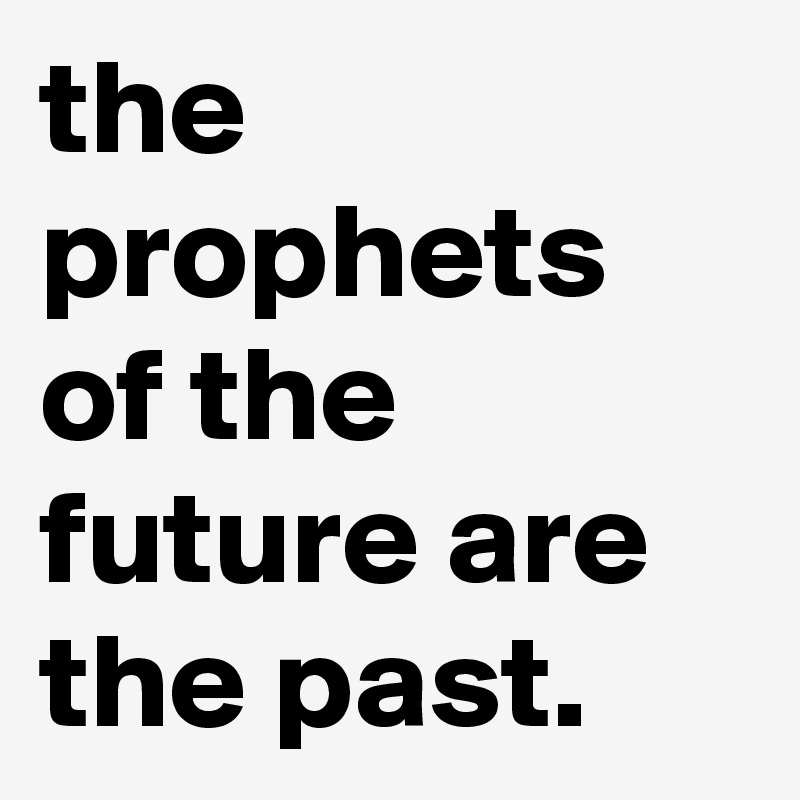 the prophets of the future are the past.