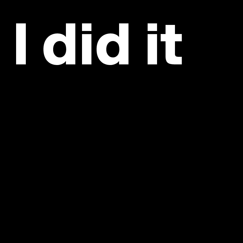 I did it