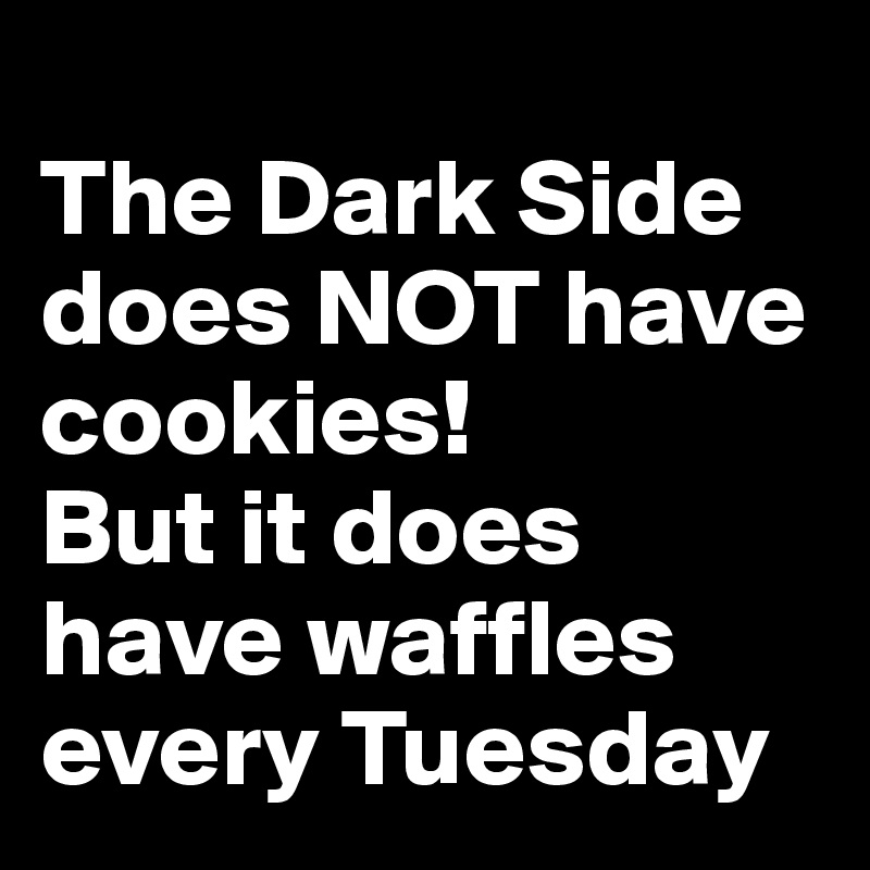 
The Dark Side does NOT have cookies!  
But it does have waffles every Tuesday