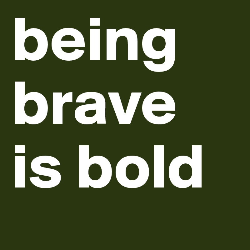 being brave is bold