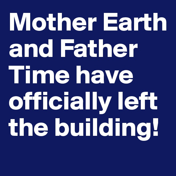 Mother Earth and Father Time have officially left the building!